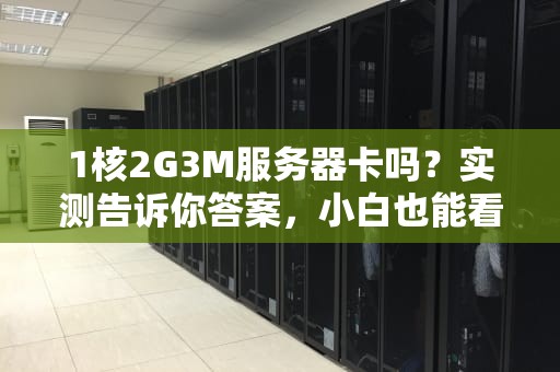 1核2G3M服务器卡吗？实测告诉你答案，小白也能看懂！