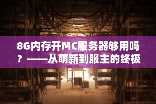 8G内存开MC服务器够用吗？——从萌新到服主的终极解答