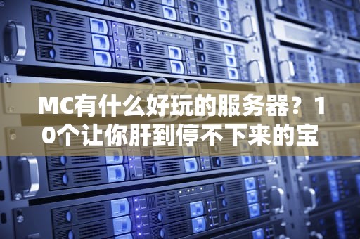MC有什么好玩的服务器？10个让你肝到停不下来的宝藏推荐！