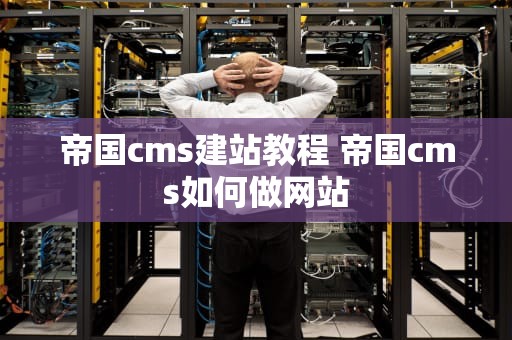 帝国cms建站教程 帝国cms如何做网站
