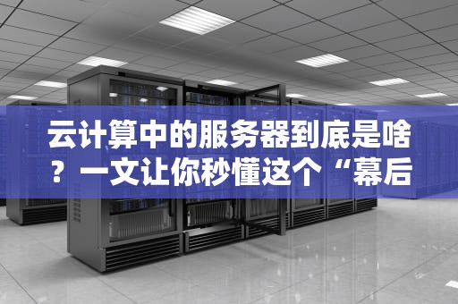 云计算中的服务器到底是啥？一文让你秒懂这个“幕后英雄”！