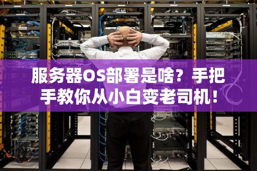 服务器OS部署是啥？手把手教你从小白变老司机！