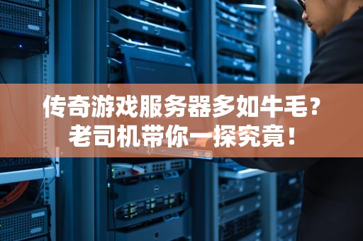 传奇游戏服务器多如牛毛？老司机带你一探究竟！
