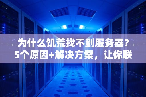 为什么饥荒找不到服务器？5个原因+解决方案，让你联机不再“饿肚子”！