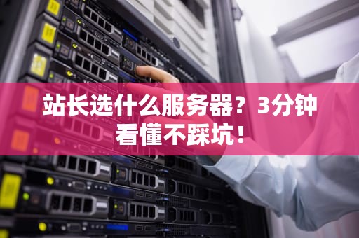 站长选什么服务器？3分钟看懂不踩坑！