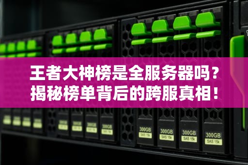 王者大神榜是全服务器吗？揭秘榜单背后的跨服真相！