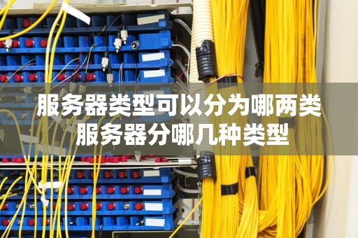 服务器类型可以分为哪两类 服务器分哪几种类型