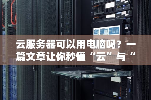 云服务器可以用电脑吗？一篇文章让你秒懂“云”与“本地”的爱恨情仇！