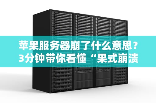苹果服务器崩了什么意思？3分钟带你看懂“果式崩溃”背后的秘密！