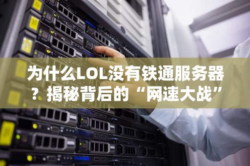 为什么LOL没有铁通服务器？揭秘背后的“网速大战”与玩家血泪史！