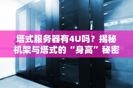 塔式服务器有4U吗？揭秘机架与塔式的“身高”秘密！
