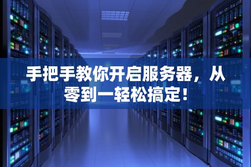手把手教你开启服务器，从零到一轻松搞定！