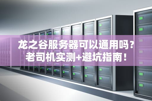 龙之谷服务器可以通用吗？老司机实测+避坑指南！