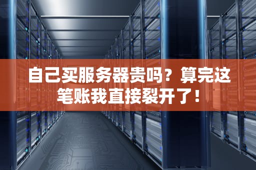 自己买服务器贵吗？算完这笔账我直接裂开了！