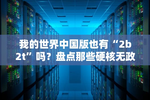 我的世界中国版也有“2b2t”吗？盘点那些硬核无政府服务器！