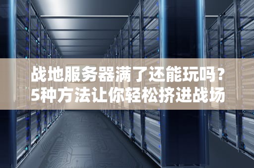 战地服务器满了还能玩吗？5种方法让你轻松挤进战场！