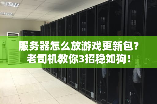 服务器怎么放游戏更新包？老司机教你3招稳如狗！