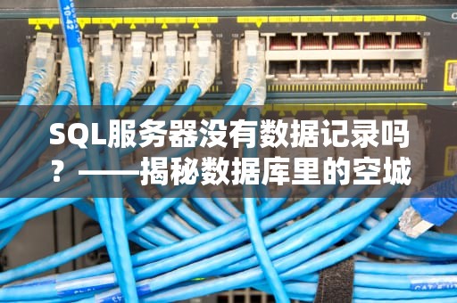 SQL服务器没有数据记录吗？——揭秘数据库里的空城计