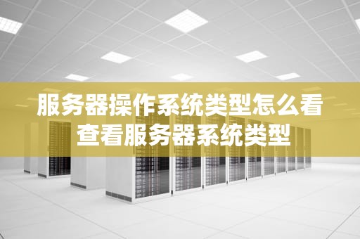 服务器操作系统类型怎么看 查看服务器系统类型