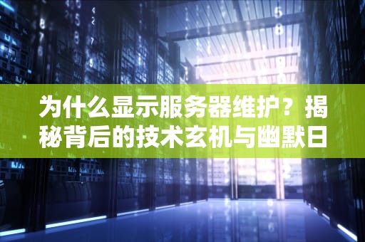 为什么显示服务器维护？揭秘背后的技术玄机与幽默日常
