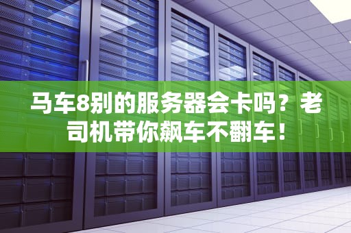 马车8别的服务器会卡吗？老司机带你飙车不翻车！