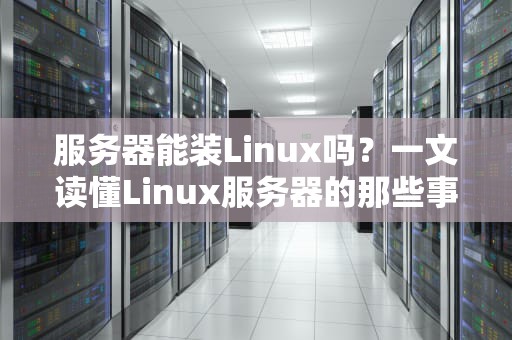 服务器能装Linux吗？一文读懂Linux服务器的那些事儿！