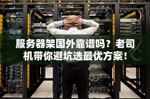 服务器架国外靠谱吗？老司机带你避坑选最优方案！