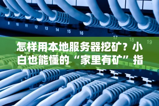 怎样用本地服务器挖矿？小白也能懂的“家里有矿”指南！