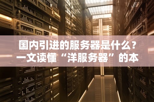 国内引进的服务器是什么？一文读懂“洋服务器”的本地化生存指南！