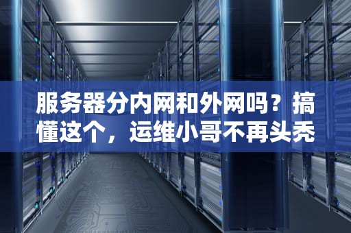 服务器分内网和外网吗？搞懂这个，运维小哥不再头秃！