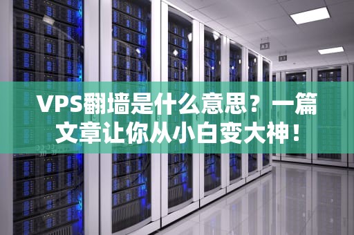 VPS翻墙是什么意思？一篇文章让你从小白变大神！