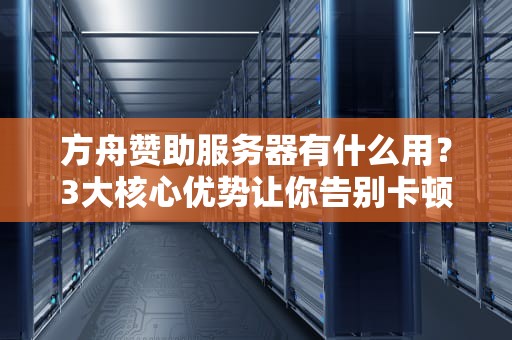 方舟赞助服务器有什么用？3大核心优势让你告别卡顿与掉线！