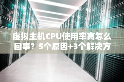 虚拟主机CPU使用率高怎么回事？5个原因+3个解决方案，站长必看！