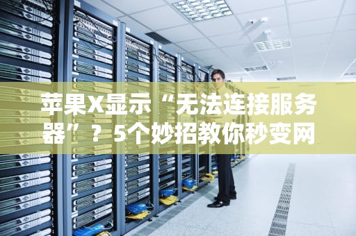 苹果X显示“无法连接服务器”？5个妙招教你秒变网络大神！