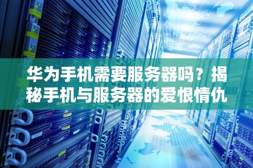 华为手机需要服务器吗？揭秘手机与服务器的爱恨情仇！