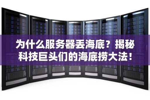 为什么服务器丢海底？揭秘科技巨头们的海底捞大法！