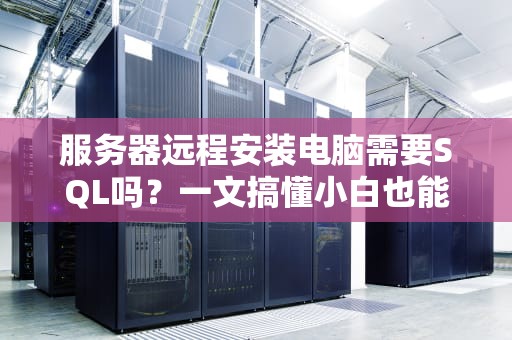 服务器远程安装电脑需要SQL吗？一文搞懂小白也能秒变大神！