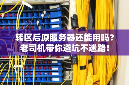 转区后原服务器还能用吗？老司机带你避坑不迷路！