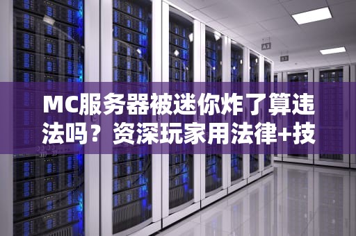 MC服务器被迷你炸了算违法吗？资深玩家用法律+技术给你盘明白！