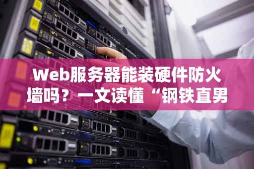 Web服务器能装硬件防火墙吗？一文读懂“钢铁直男”与“软妹”的安全之争！