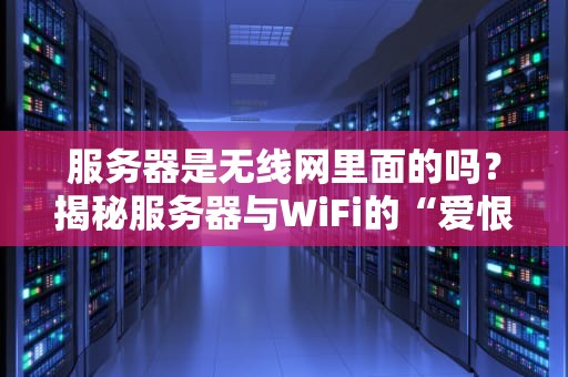 服务器是无线网里面的吗？揭秘服务器与WiFi的“爱恨情仇”