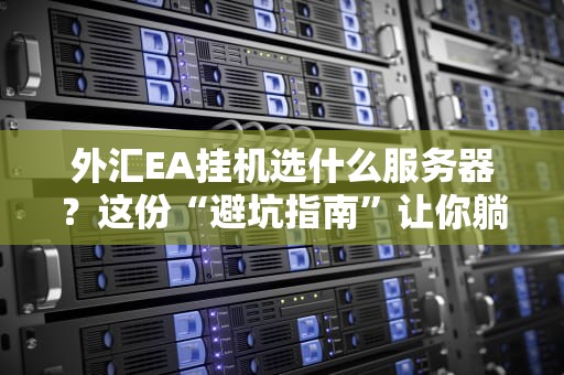 外汇EA挂机选什么服务器？这份“避坑指南”让你躺着赚钱！