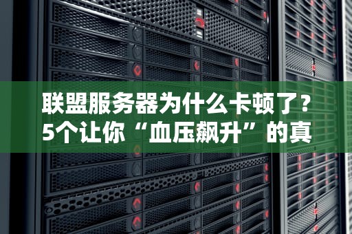 联盟服务器为什么卡顿了？5个让你“血压飙升”的真相！