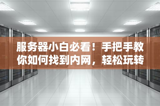 服务器小白必看！手把手教你如何找到内网，轻松玩转局域网！