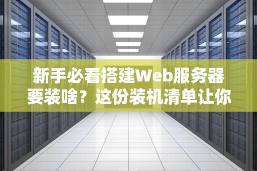 新手必看搭建Web服务器要装啥？这份装机清单让你秒变老司机！
