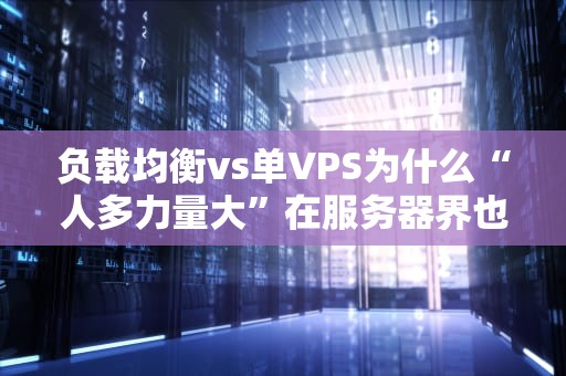 负载均衡vs单VPS为什么“人多力量大”在服务器界也是真理？