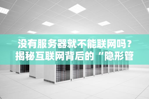 没有服务器就不能联网吗？揭秘互联网背后的“隐形管家”
