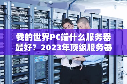 我的世界PC端什么服务器最好？2023年顶级服务器测评+避坑指南！