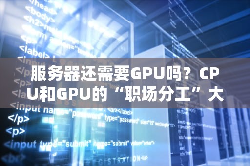 服务器还需要GPU吗？CPU和GPU的“职场分工”大揭秘！