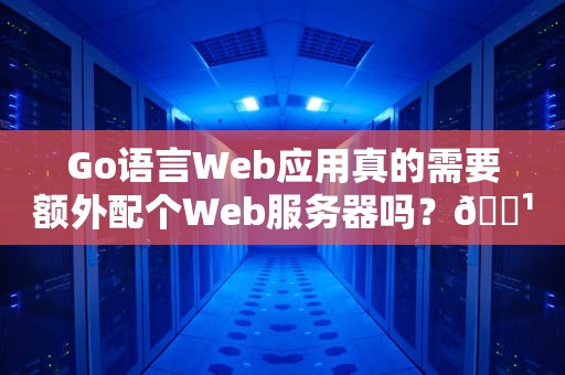 Go语言Web应用真的需要额外配个Web服务器吗？🐹